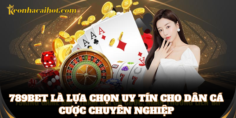 789bet là lựa chọn uy tín cho dân cá cược chuyên nghiệp