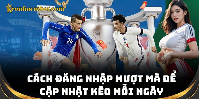 Cách đăng nhập mượt mà để cập nhật kèo mỗi ngày