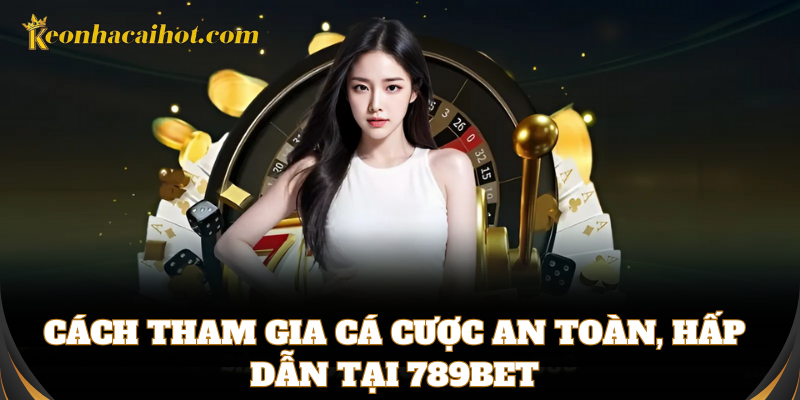 Cách tham gia cá cược an toàn, hấp dẫn tại 789bet