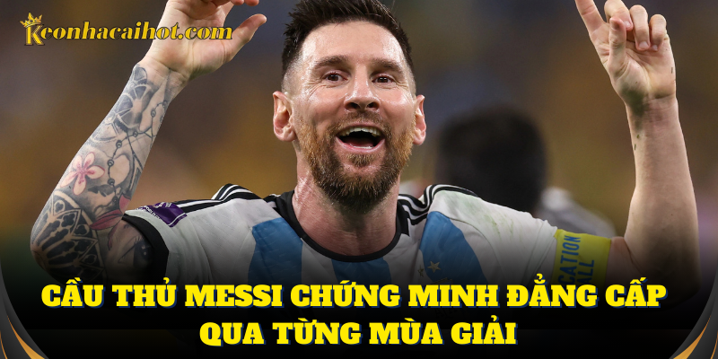 Cầu thủ Messi chứng minh đẳng cấp qua từng mùa giải