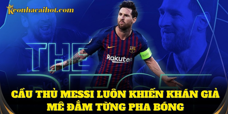 Cầu thủ Messi luôn khiến khán giả mê đắm từng pha bóng