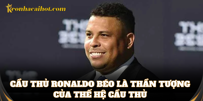 Cầu thủ Ronaldo béo là thần tượng của thế hệ cầu thủ