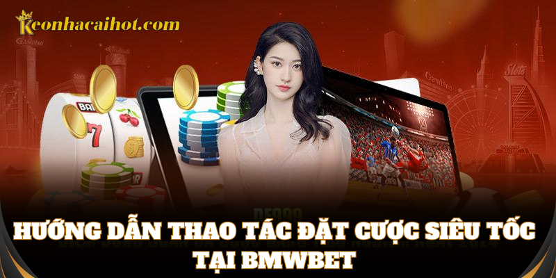 Đặt cược cực nhanh, tiện lợi và dễ dàng tại BMWbet