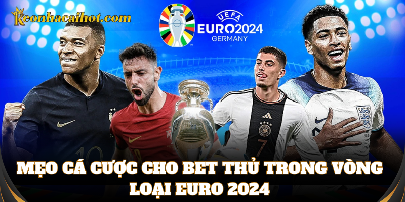 Mẹo cá cược trong các trận Vòng loại Euro 2024