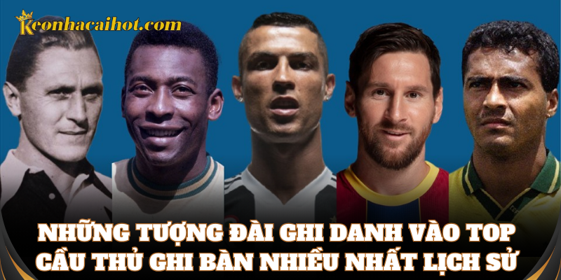 Những gương mặt top cầu thủ ghi bàn nhiều nhất lịch sử