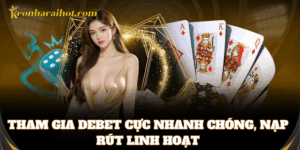 Tham gia Debet cực nhanh chóng, nạp rút linh hoạt