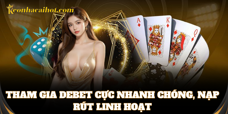 Tham gia Debet cực nhanh chóng, nạp rút linh hoạt