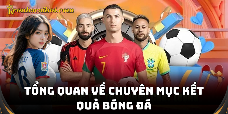 Kết quả bóng đá chính xác, đa dạng mọi giải đấu tại kèo nhà cái
