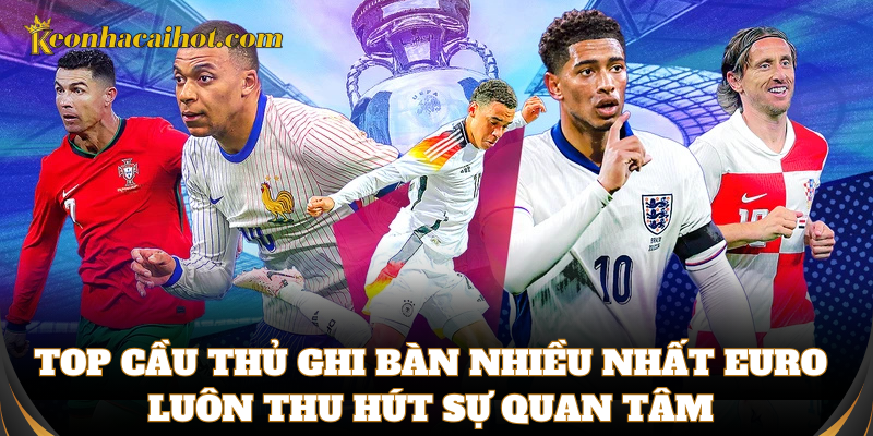 Top cầu thủ ghi bàn nhiều nhất Euro luôn gây ấn tượng