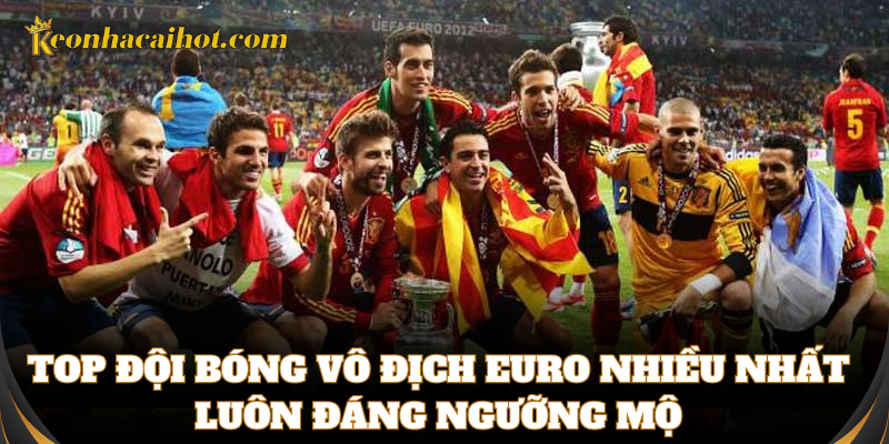Top đội bóng vô địch Euro nhiều nhất luôn đáng ngưỡng mộ