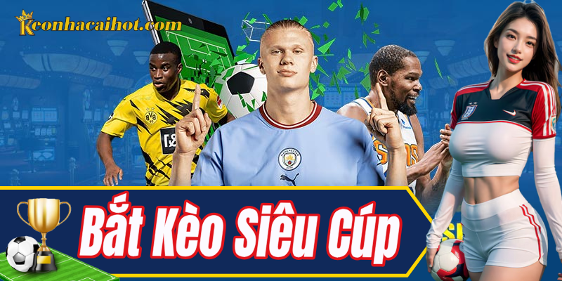 Khám phá thông tin tổng quan trong Bắt Kèo Siêu Cúp