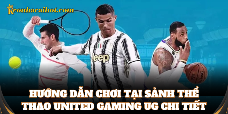Hướng dẫn chơi tại Sảnh Thể Thao United Gaming UG chi tiết