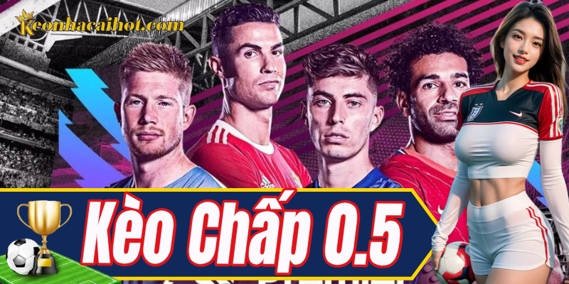 Kèo Chấp 0.5 – Lựa chọn phổ biến, hiệu quả cao