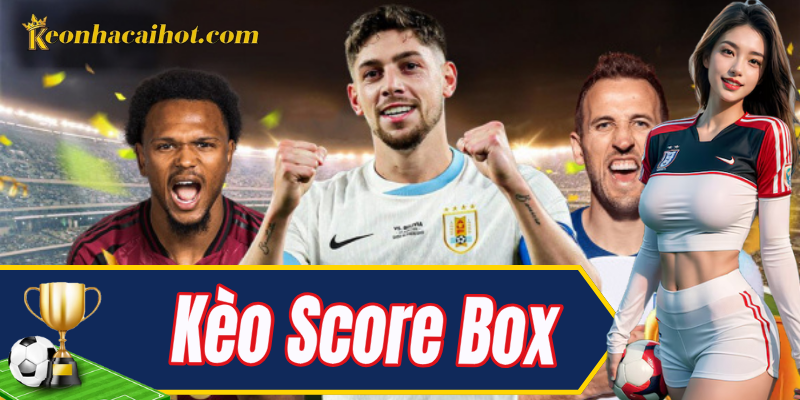 Kèo Score Box – Dự đoán tỷ số, ăn lớn không khó
