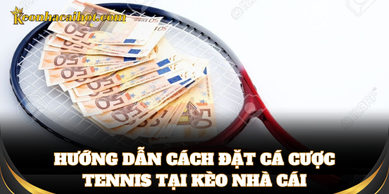 Hướng dẫn cách chơi kèo Cá Cược Tennis chi tiết