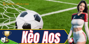 Kèo Aos – kèo phụ lạ nhưng cực hay cho bet thủ
