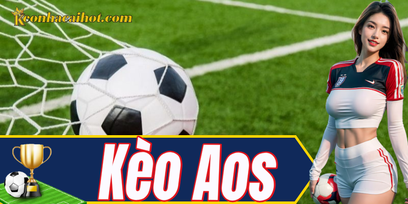 Kèo Aos – kèo phụ lạ nhưng cực hay cho bet thủ