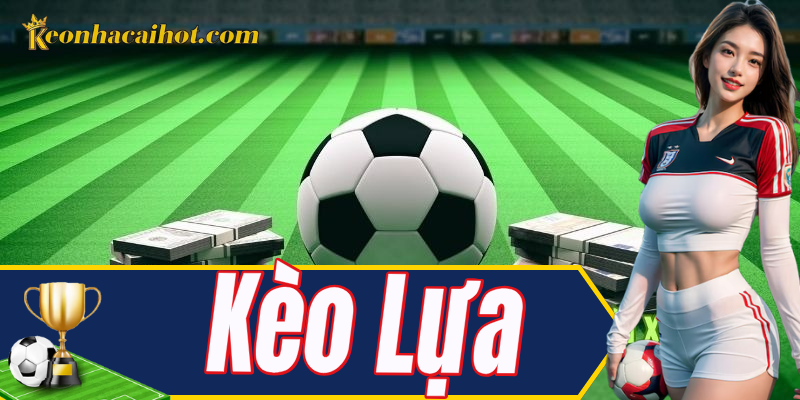 Kèo lựa cực hợp dân chơi thích chắc cú