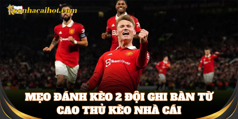 Mẹo chơi kèo 2 đội ghi bàn an toàn
