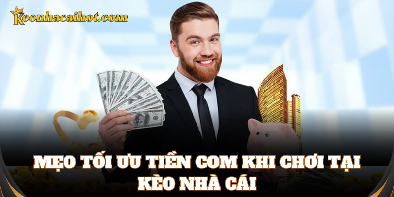 Kinh nghiệm tối ưu Tiền Com chuẩn nhất cho bet thủ