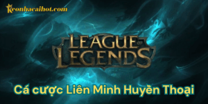Cá cược Liên Minh Huyền Thoại kèo nhà cái