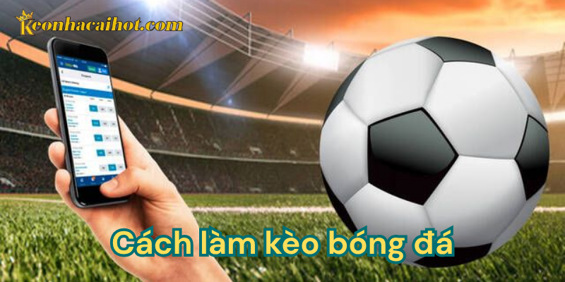 Cách làm kèo bóng đá - Các bước chi tiết