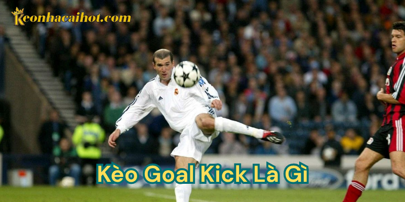 Định nghĩa chi tiết kèo Goal Kick là gì?