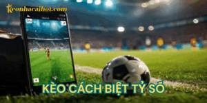 kèo cách biệt tỷ số kèo nhà cái