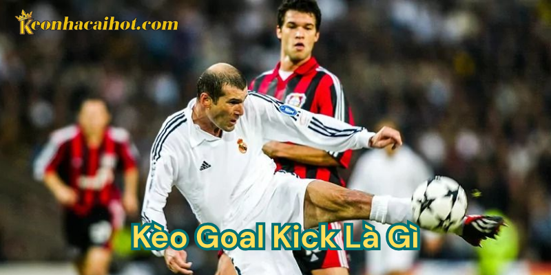 Kèo Goal Kick Là Gì kèo nhà cái