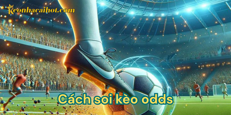 Tại sao nên học cách soi kèo odds?