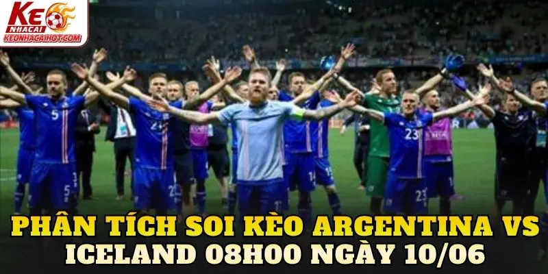 Phân tích soi kèo Argentina vs Iceland 08h00 ngày 10/06