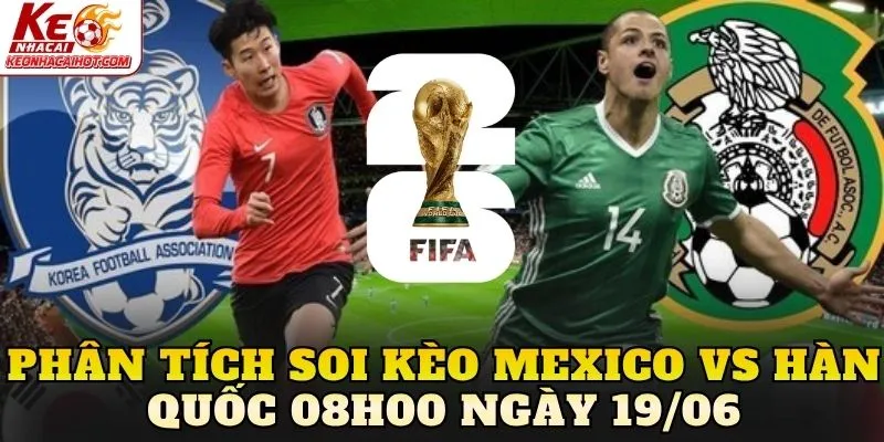 Phân tích soi kèo Mexico vs Hàn Quốc 08h00 ngày 19/06