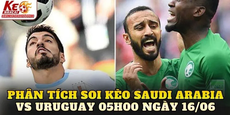 Phân tích soi kèo Saudi Arabia vs Uruguay 05h00 ngày 16/06