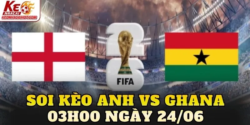 Soi Kèo Anh Vs Ghana 03h00 Ngày 24/06