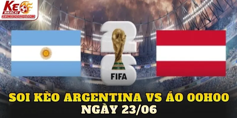 Soi Kèo Argentina Vs Áo 00h00 Ngày 23/06