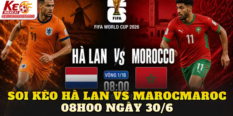 Soi Kèo Hà Lan Vs Maroc 08h00 Ngày 30/6