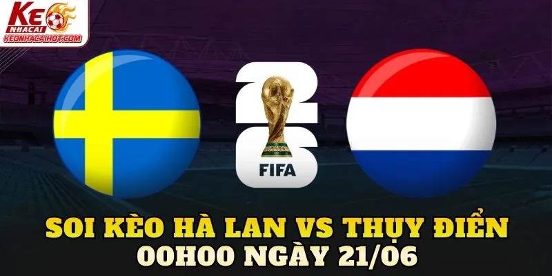 Soi Kèo Hà Lan Vs Thụy Điển 00h00 Ngày 21/06