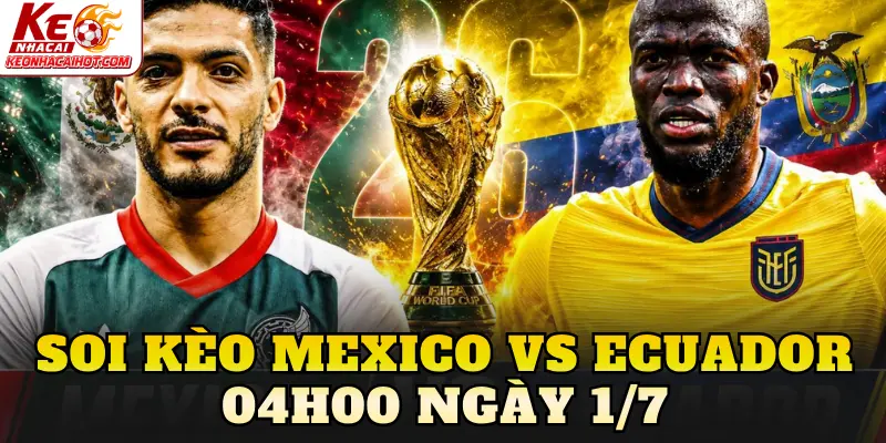 Soi Kèo Mexico Vs Ecuador 04h00 Ngày 1/7