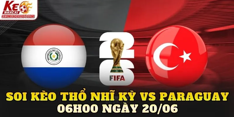 Soi Kèo Thổ Nhĩ Kỳ Vs Paraguay 06h00 Ngày 20/06