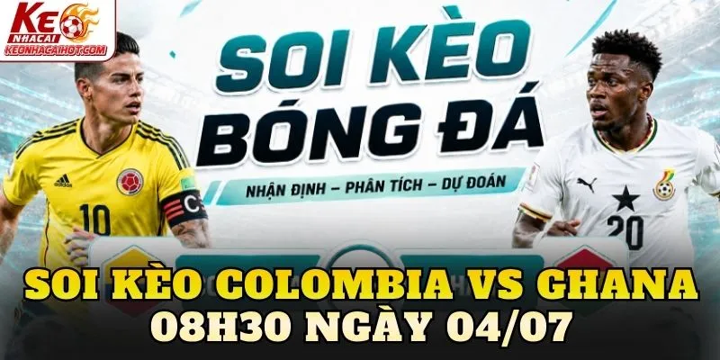 Soi Kèo Colombia Vs Ghana 08h30 Ngày 04/07