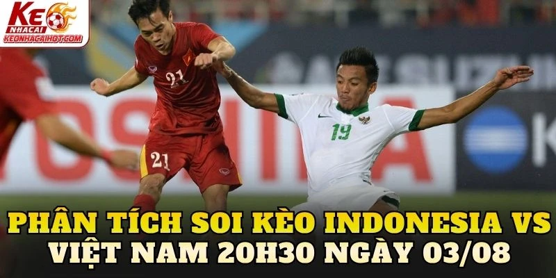 Phân tích soi kèo Indonesia vs Việt Nam 20h30 ngày 03/08
