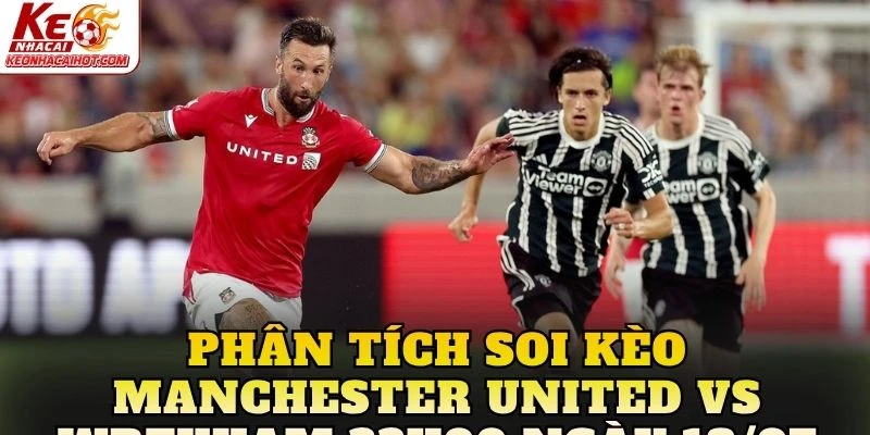 Phân tích soi kèo Manchester United vs Wrexham 22h00 ngày 18/07