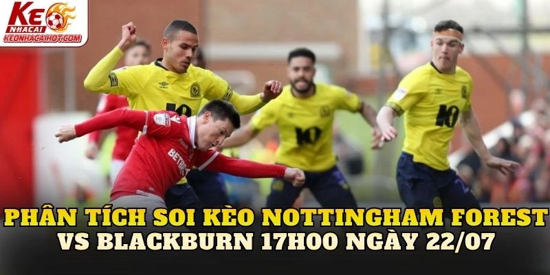 Phân tích soi kèo Nottingham Forest vs Blackburn 17h00 ngày 22/07