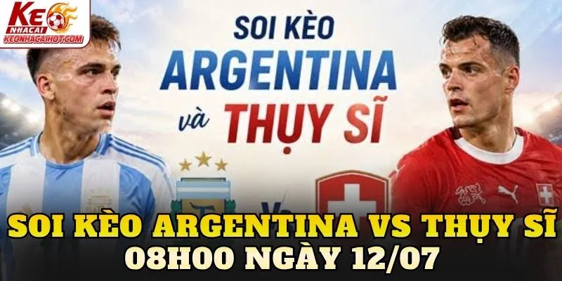 Soi Kèo Argentina Vs Thụy Sĩ 08h00 Ngày 12/07