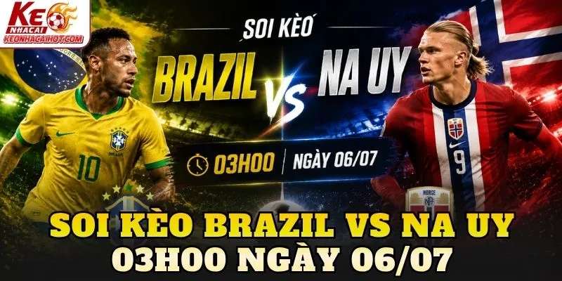 Soi Kèo Brazil Vs Na Uy 03h00 Ngày 06/07