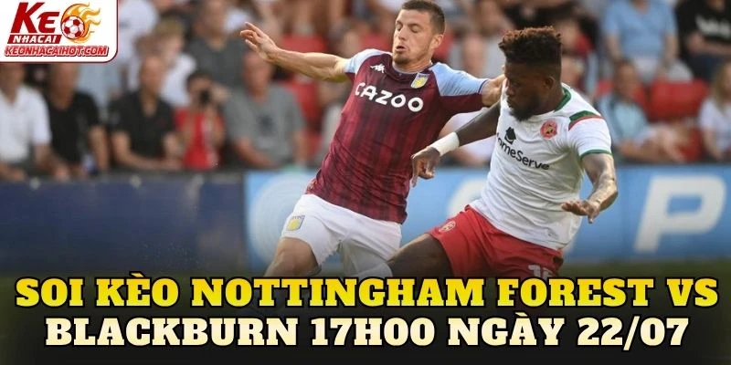 Soi Kèo Nottingham Forest Vs Blackburn 17h00 Ngày 22/07