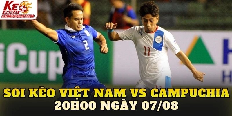 Soi Kèo Việt Nam Vs Campuchia 20h00 Ngày 07/08