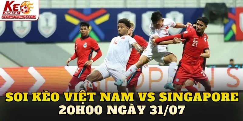 Soi Kèo Việt Nam Vs Singapore 20h00 Ngày 31/07