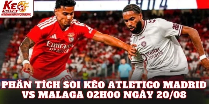 Phân tích soi kèo Atletico Madrid vs Malaga 02h00 ngày 20/08