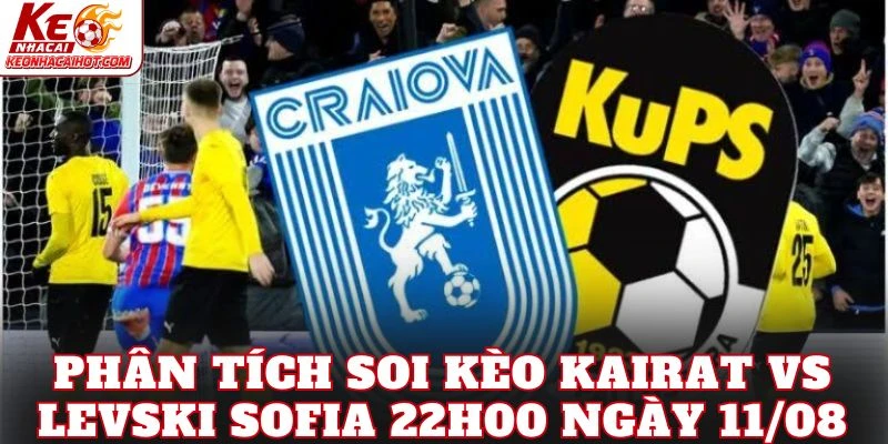 Phân tích soi kèo Kairat vs Levski Sofia 22h00 ngày 11/08